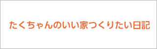 たくちゃんのいい家つくりたい日記